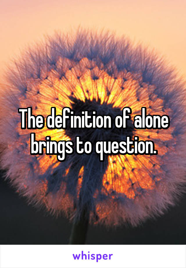 The definition of alone brings to question.