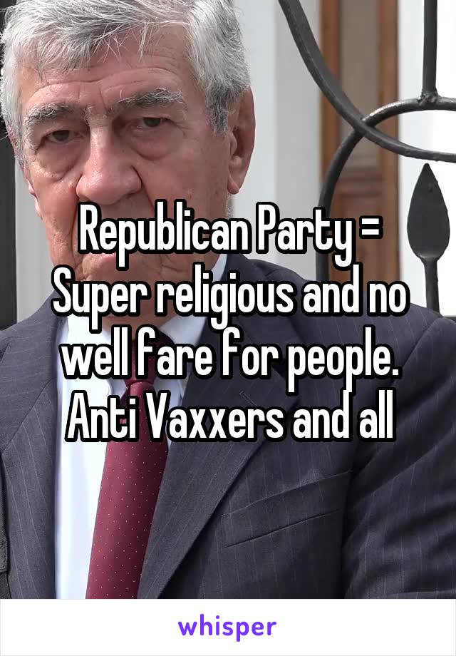 Republican Party = Super religious and no well fare for people. Anti Vaxxers and all