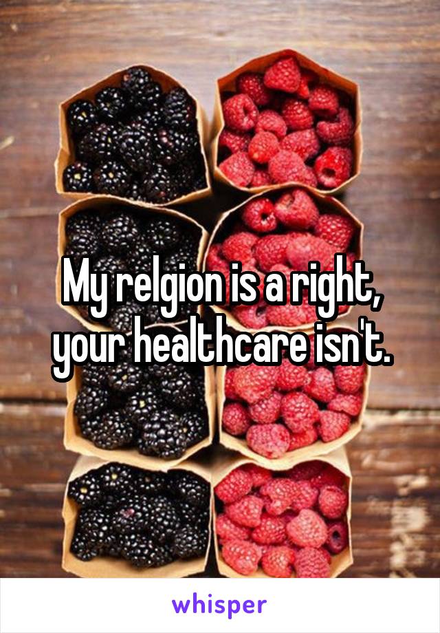 My relgion is a right, your healthcare isn't.