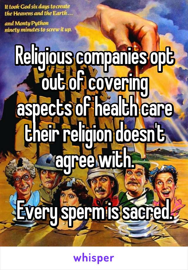 Religious companies opt out of covering aspects of health care their religion doesn't agree with.

Every sperm is sacred.