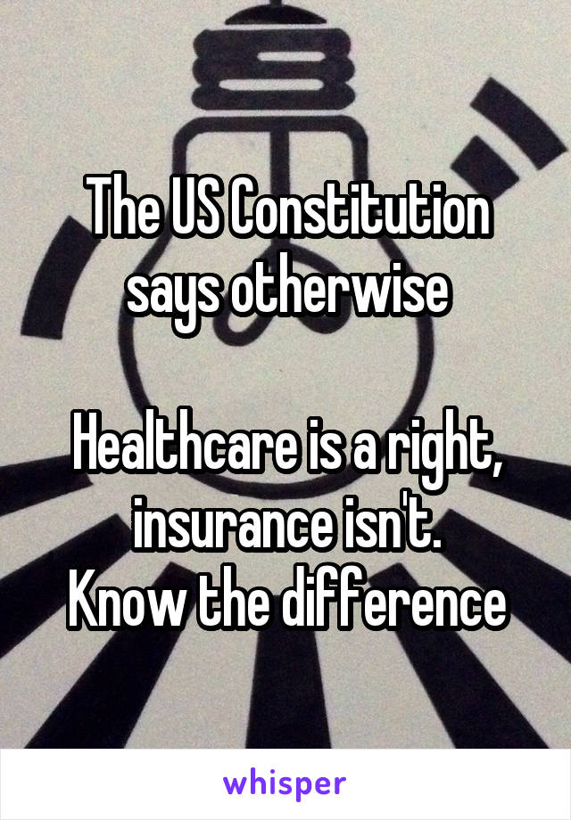 The US Constitution says otherwise

Healthcare is a right, insurance isn't.
Know the difference