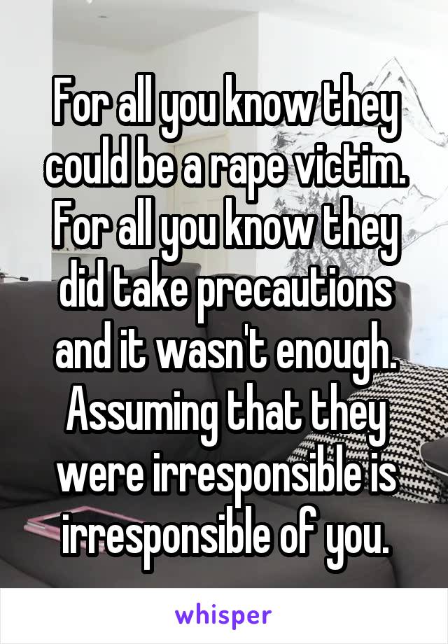 For all you know they could be a rape victim. For all you know they did take precautions and it wasn't enough. Assuming that they were irresponsible is irresponsible of you.