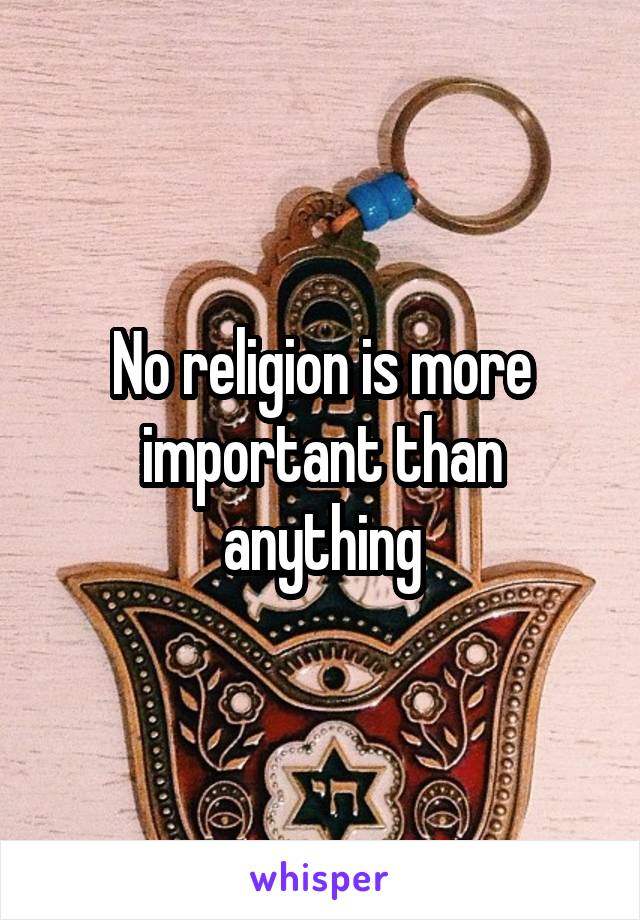 No religion is more important than anything