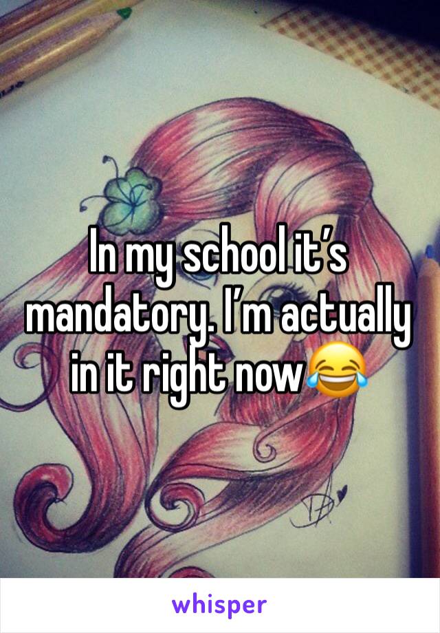 In my school it’s mandatory. I’m actually in it right now😂