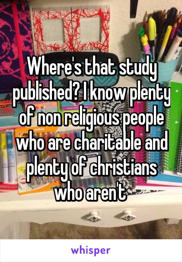 Where's that study published? I know plenty of non religious people who are charitable and plenty of christians who aren't 