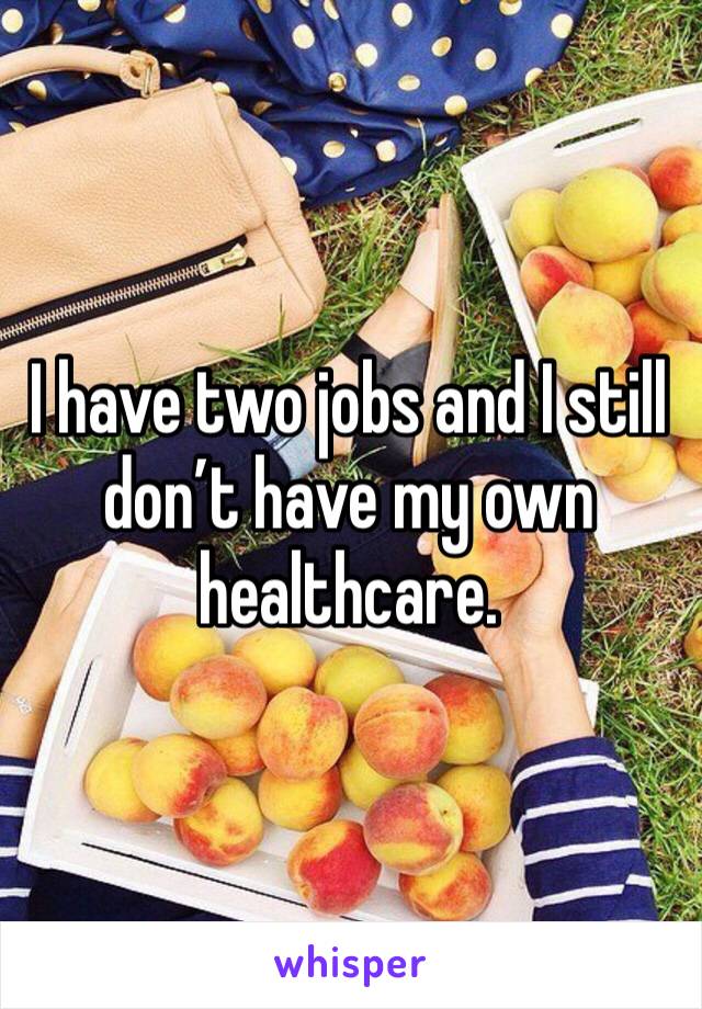 I have two jobs and I still don’t have my own healthcare.