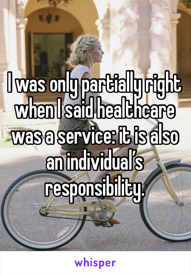 I was only partially right when I said healthcare was a service: it is also an individual’s responsibility.