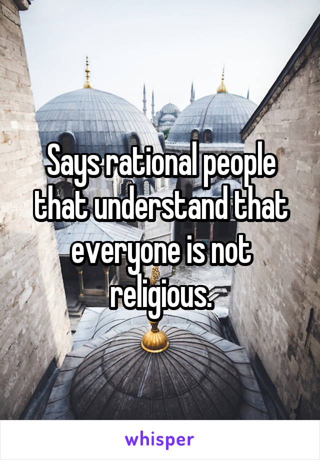 Says rational people that understand that everyone is not religious.