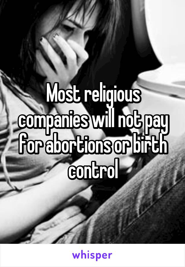 Most religious companies will not pay for abortions or birth control