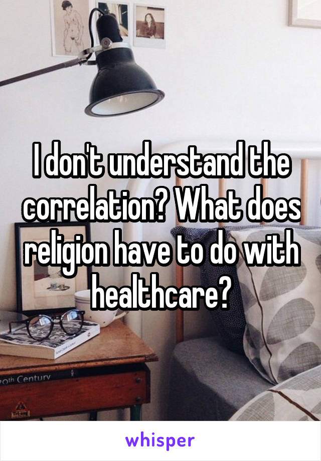 I don't understand the correlation? What does religion have to do with healthcare?