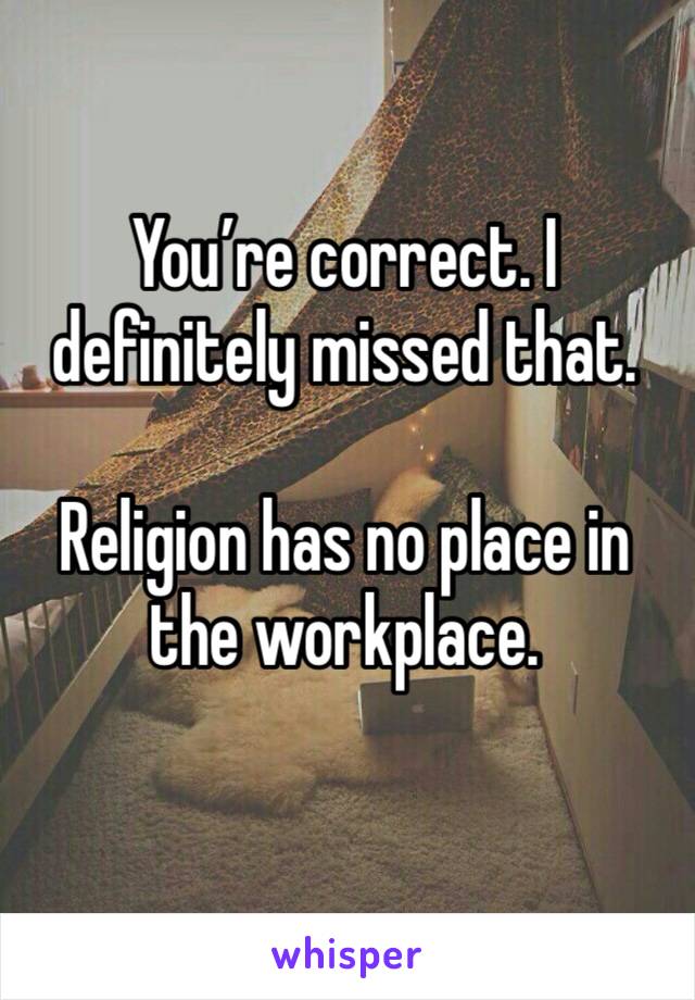 You’re correct. I definitely missed that. 

Religion has no place in the workplace. 