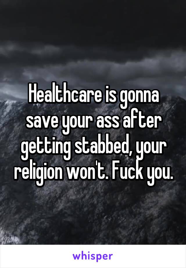 Healthcare is gonna save your ass after getting stabbed, your religion won't. Fuck you.