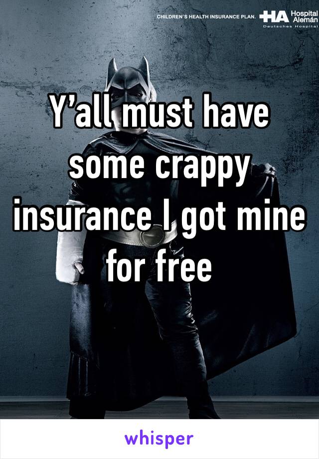 Y’all must have some crappy insurance I got mine for free