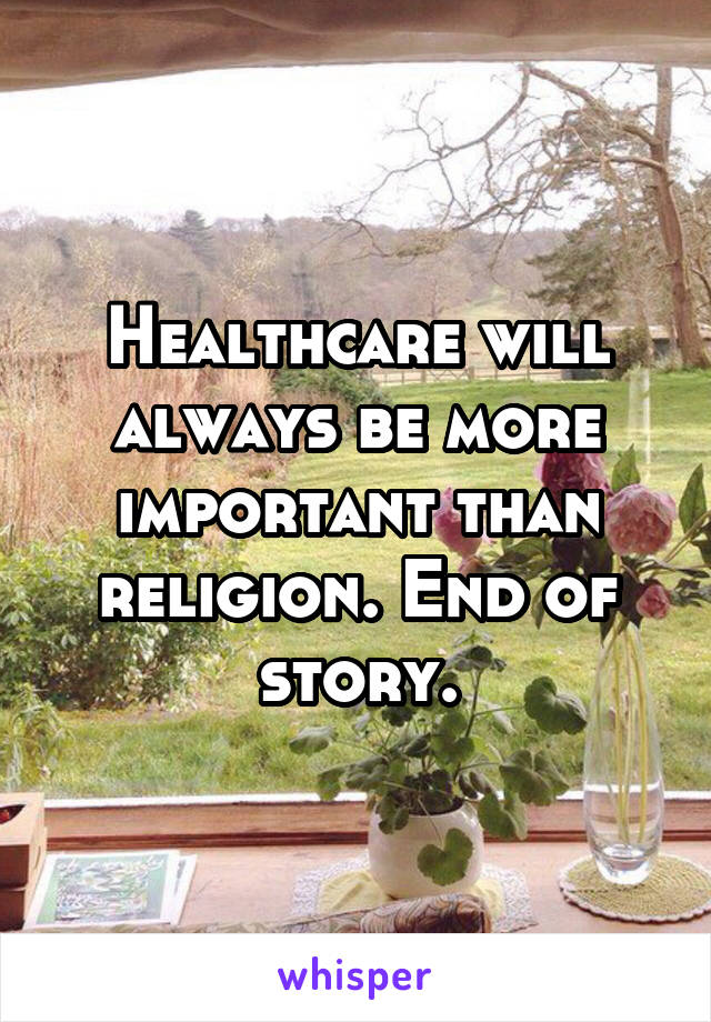 Healthcare will always be more important than religion. End of story.