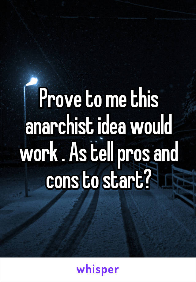 Prove to me this anarchist idea would work . As tell pros and cons to start?