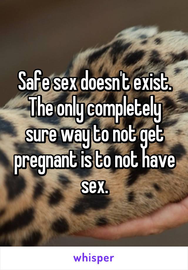 Safe sex doesn't exist. The only completely sure way to not get pregnant is to not have sex.