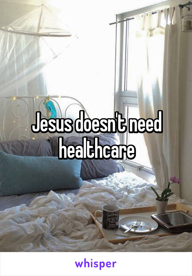 Jesus doesn't need healthcare