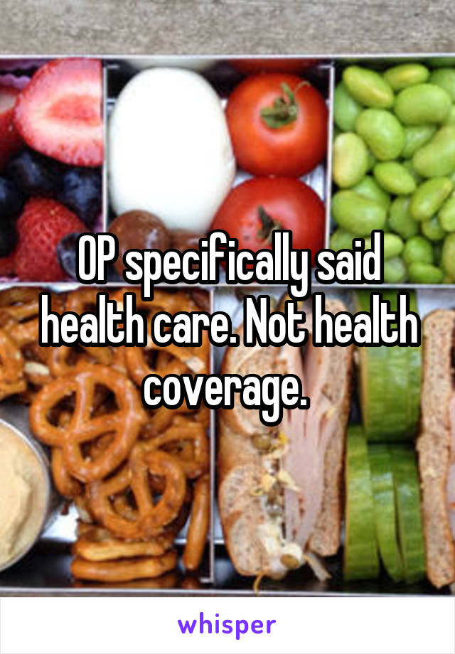 OP specifically said health care. Not health coverage. 