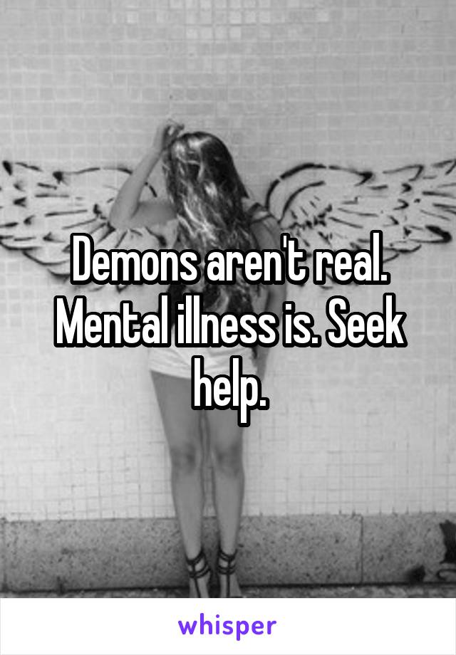 Demons aren't real. Mental illness is. Seek help.