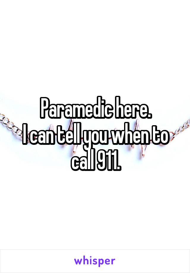 Paramedic here.
I can tell you when to call 911.