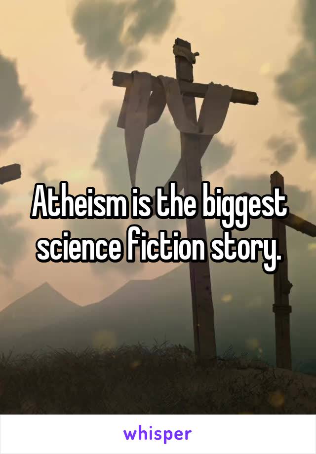 Atheism is the biggest science fiction story.