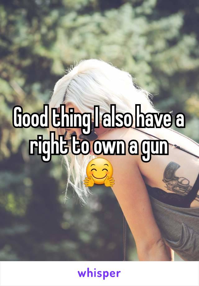 Good thing I also have a right to own a gun
🤗