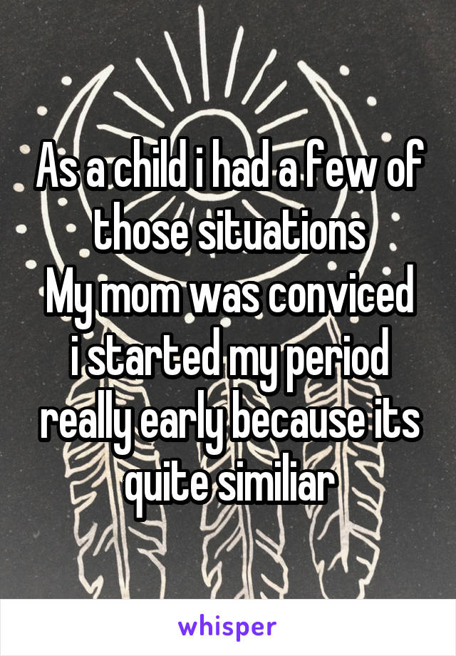 As a child i had a few of those situations
My mom was conviced i started my period really early because its quite similiar