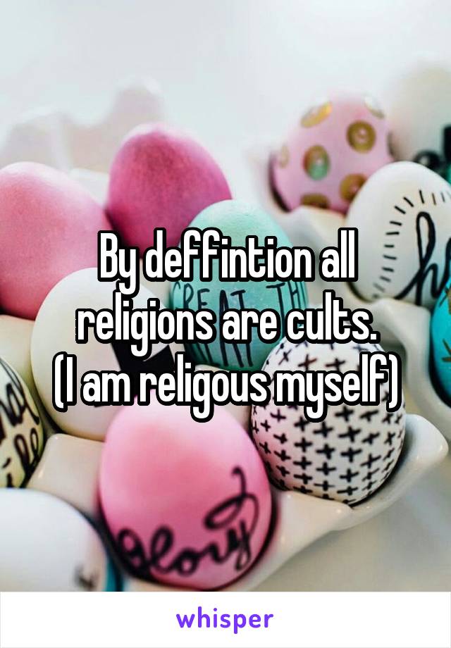 By deffintion all religions are cults.
(I am religous myself)