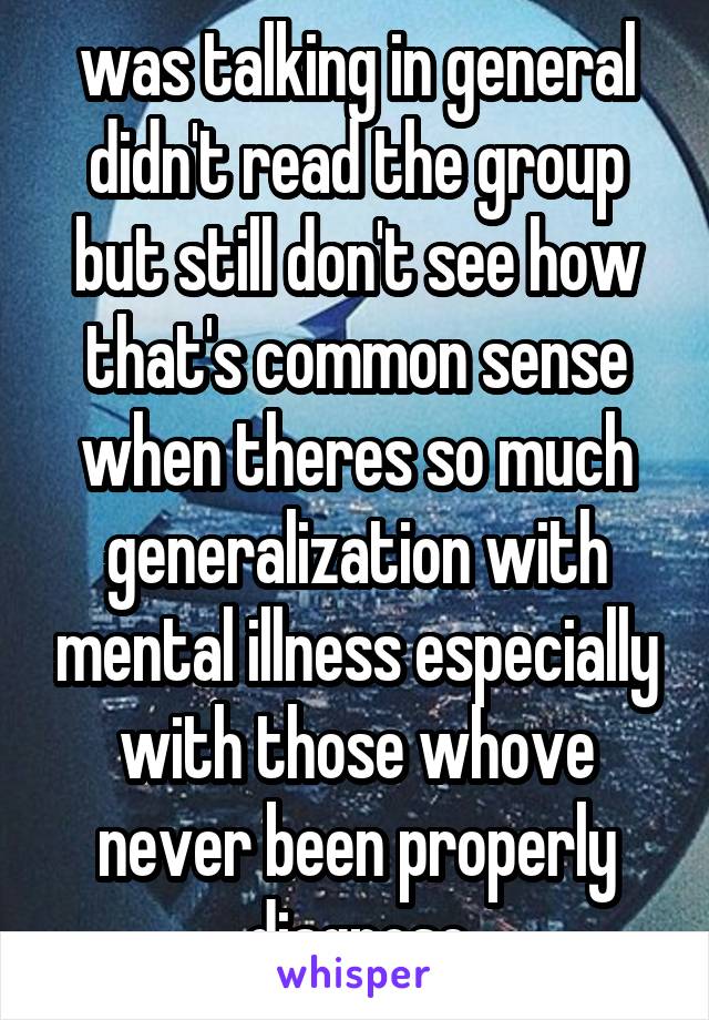 was talking in general didn't read the group but still don't see how that's common sense when theres so much generalization with mental illness especially with those whove never been properly diagnose