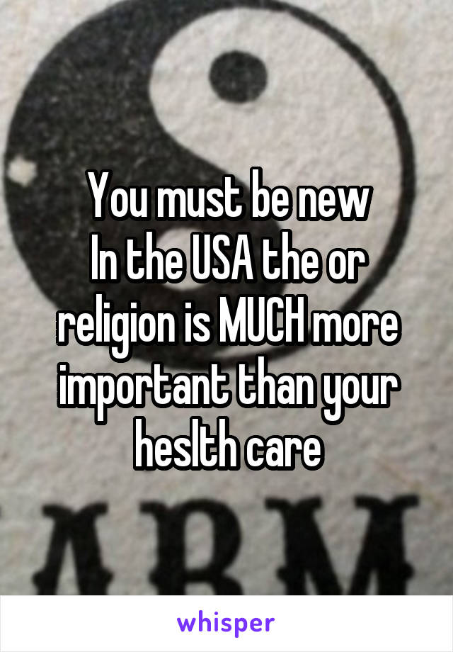 You must be new
In the USA the or religion is MUCH more important than your heslth care