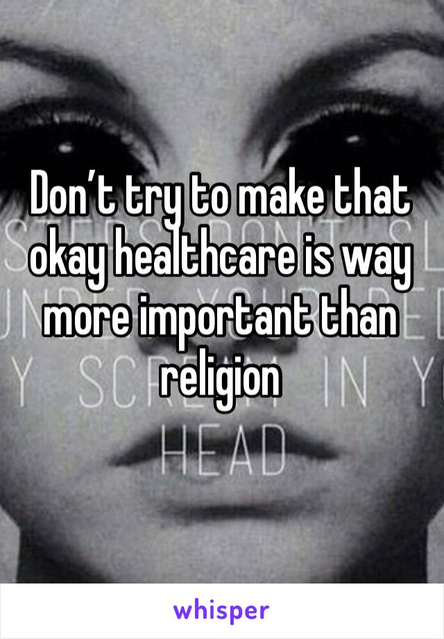 Don’t try to make that okay healthcare is way more important than religion 