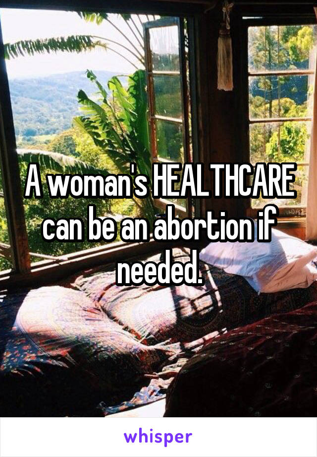 A woman's HEALTHCARE can be an abortion if needed.