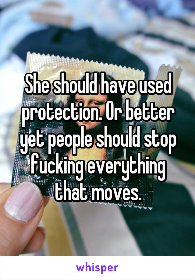 She should have used protection. Or better yet people should stop fucking everything that moves.