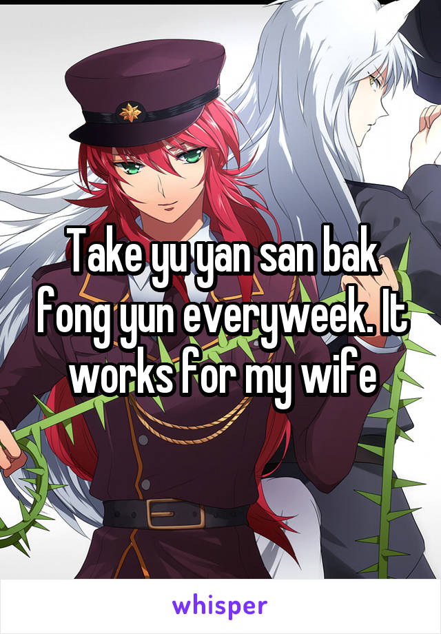 Take yu yan san bak fong yun everyweek. It works for my wife