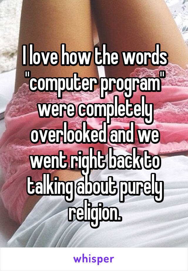 I love how the words "computer program" were completely overlooked and we went right back to talking about purely religion.