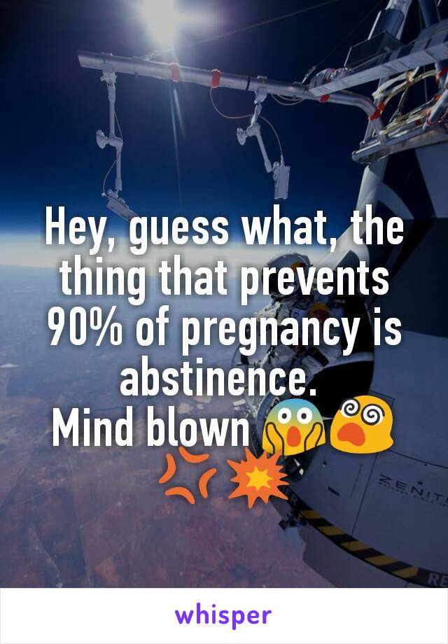 Hey, guess what, the thing that prevents 90% of pregnancy is abstinence. 
Mind blown 😱😵💢💥