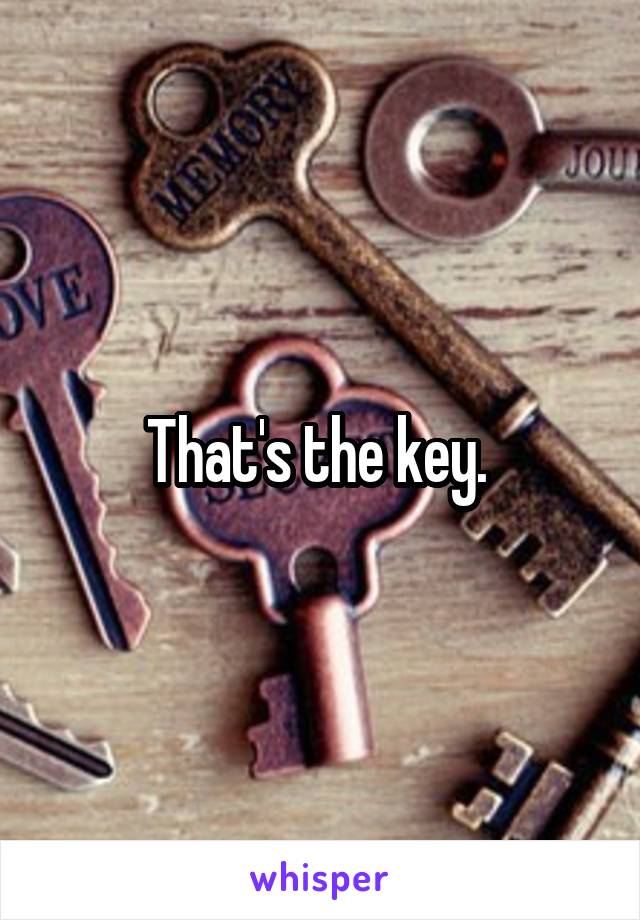 That's the key. 
