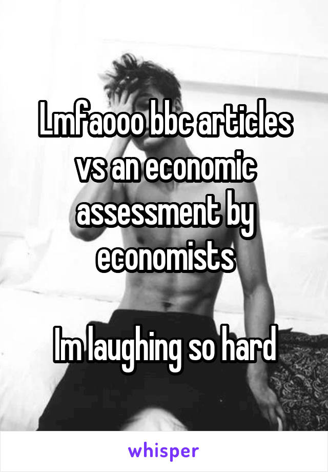 Lmfaooo bbc articles vs an economic assessment by economists

Im laughing so hard