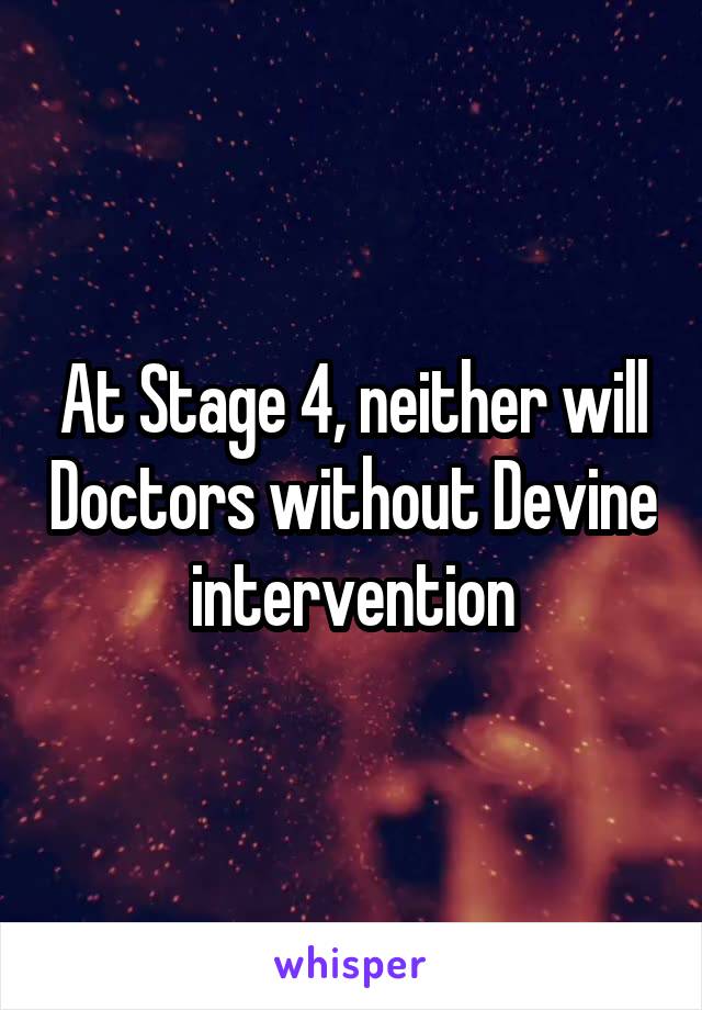 At Stage 4, neither will Doctors without Devine intervention