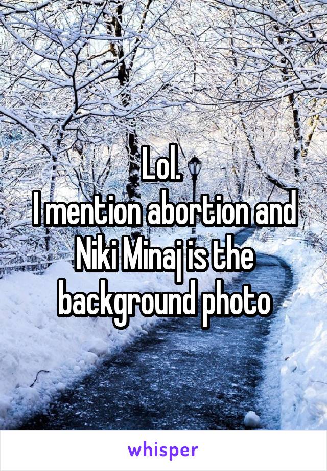 Lol. 
I mention abortion and Niki Minaj is the background photo