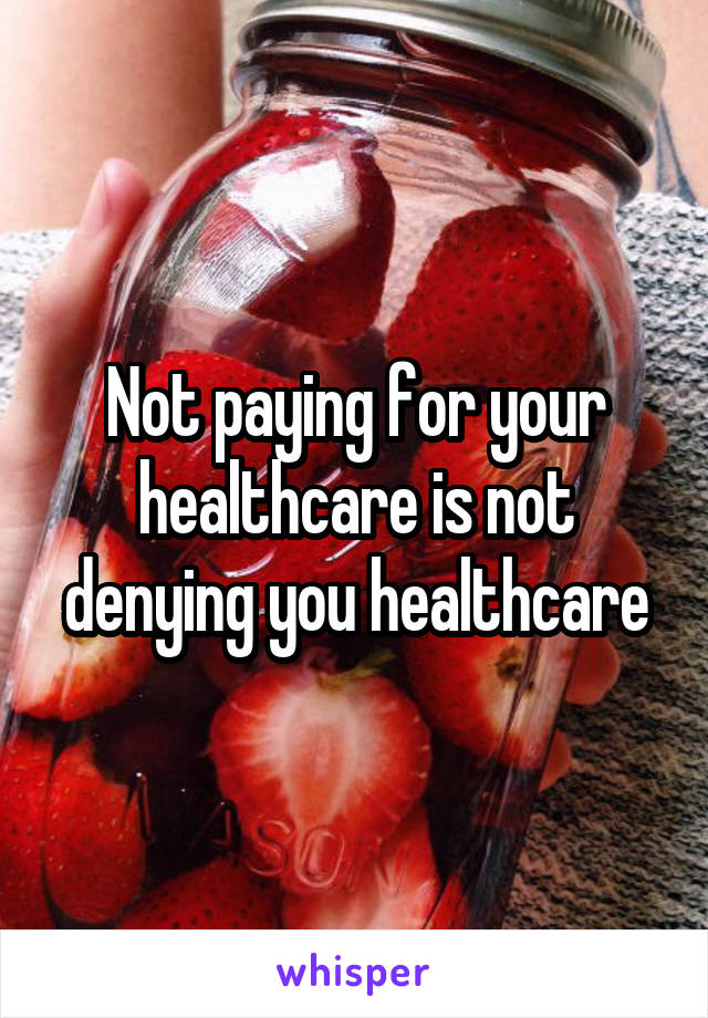 Not paying for your healthcare is not denying you healthcare