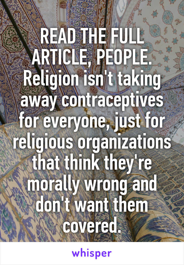 READ THE FULL ARTICLE, PEOPLE.
Religion isn't taking away contraceptives for everyone, just for religious organizations that think they're morally wrong and don't want them covered.