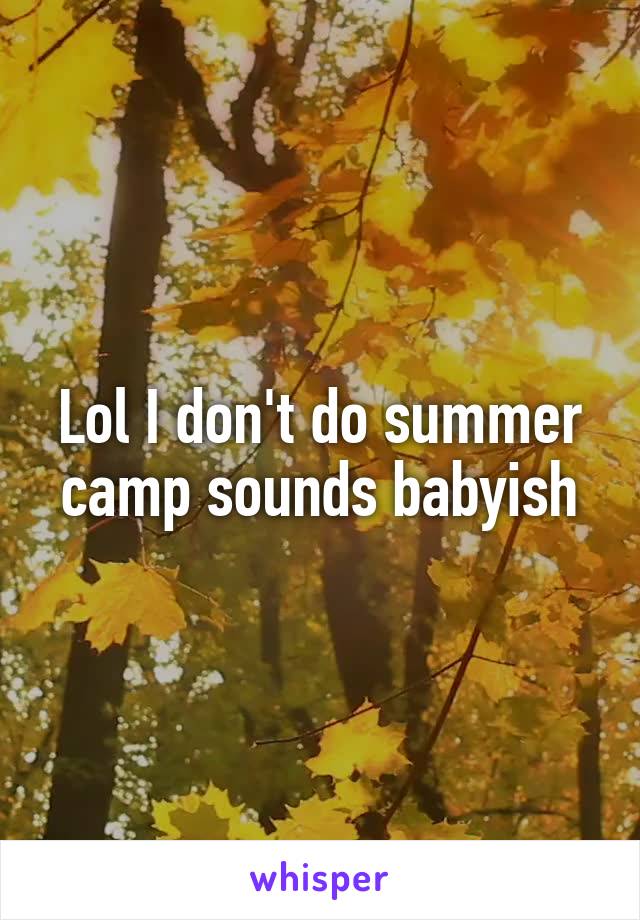 Lol I don't do summer camp sounds babyish