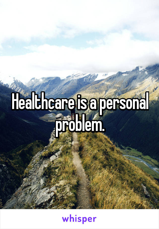 Healthcare is a personal problem.