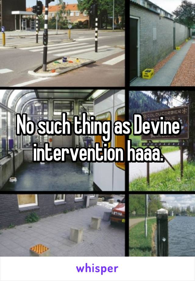 No such thing as Devine intervention haaa.