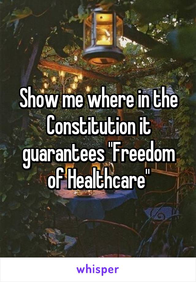 Show me where in the Constitution it guarantees "Freedom of Healthcare"