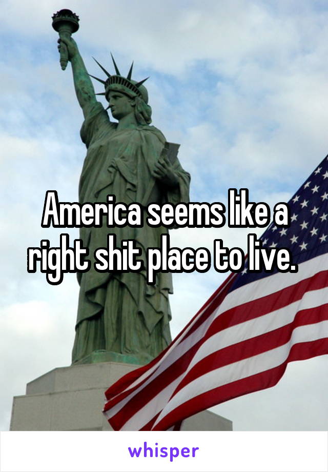 America seems like a right shit place to live. 