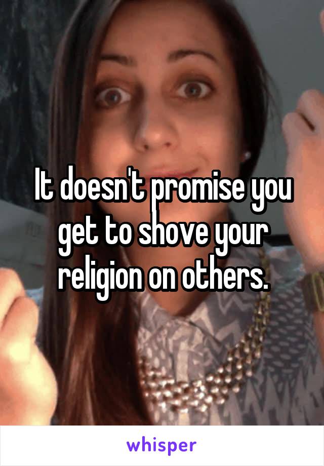 It doesn't promise you get to shove your religion on others.