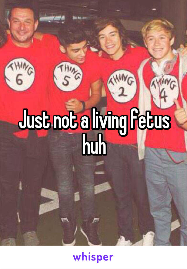 Just not a living fetus huh