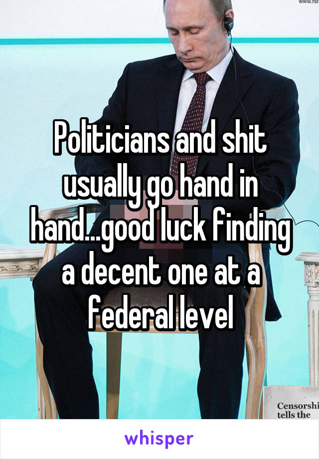 Politicians and shit usually go hand in hand...good luck finding a decent one at a federal level